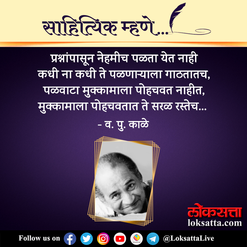 प्रश्नांपासून नेहमीच पळता येत नाही कधी ना कधी ते पळणाऱ्याला गाठतातच, पळवाटा मुक्कामाला पोहचवत नाहीत, मुक्कामाला पोहचवतात ते सरळ रस्तेच... - व. पु. काळे