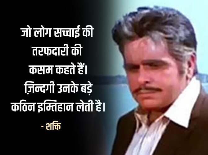 जो लोग सच्चाई की तरफदारी की कसम कहते हैं। ज़िन्दगी उनके बड़े कठिन इम्तिहान लेती है। - शक्ति