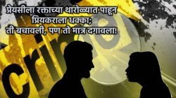 “तिला वाचवा, ती मरेल”, एवढं बोलून प्रियकर कोसळला; रक्ताच्या थारोळ्यात प्रेयसीला पाहून प्रियकराचा ओढवला मृत्यू!